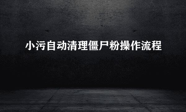 小污自动清理僵尸粉操作流程