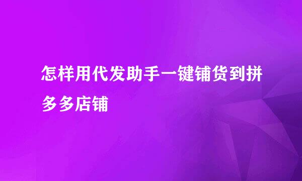 怎样用代发助手一键铺货到拼多多店铺