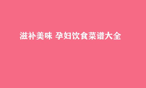 滋补美味 孕妇饮食菜谱大全