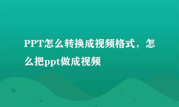 PPT怎么转换成视频格式，怎么把ppt做成视频