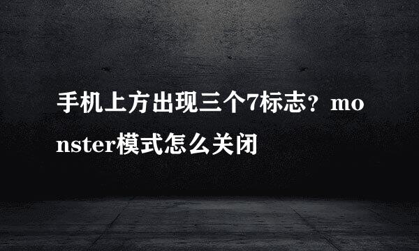 手机上方出现三个7标志？monster模式怎么关闭