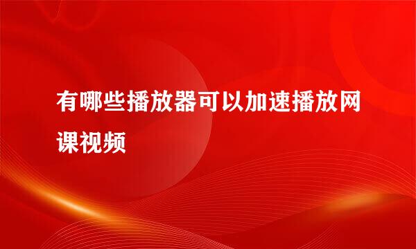 有哪些播放器可以加速播放网课视频