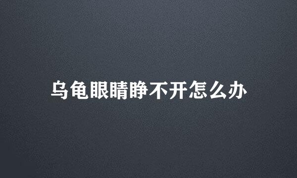 乌龟眼睛睁不开怎么办