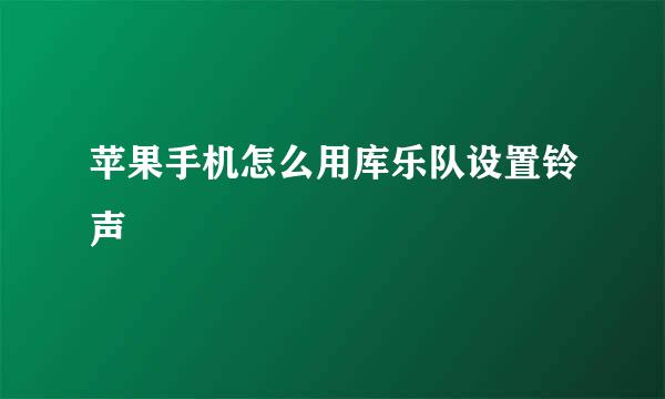 苹果手机怎么用库乐队设置铃声
