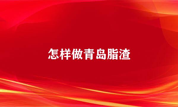 怎样做青岛脂渣