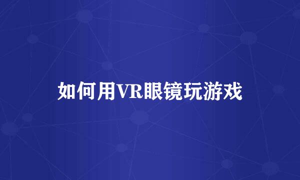 如何用VR眼镜玩游戏