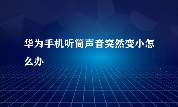 华为手机听筒声音突然变小怎么办