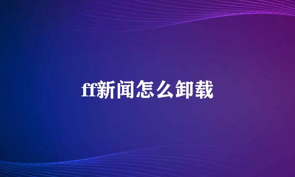 ff新闻怎么卸载