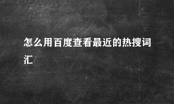 怎么用百度查看最近的热搜词汇
