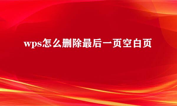wps怎么删除最后一页空白页