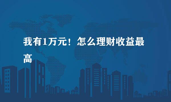 我有1万元！怎么理财收益最高