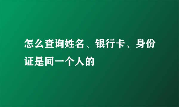 怎么查询姓名、银行卡、身份证是同一个人的