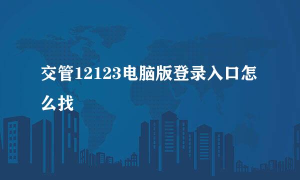 交管12123电脑版登录入口怎么找