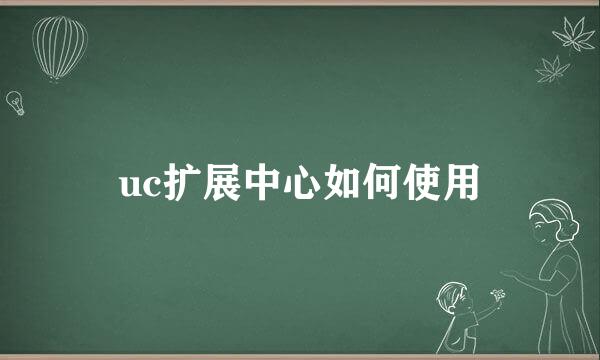 uc扩展中心如何使用