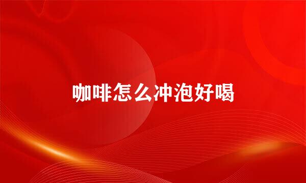 咖啡怎么冲泡好喝