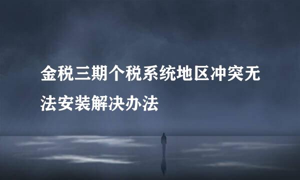 金税三期个税系统地区冲突无法安装解决办法