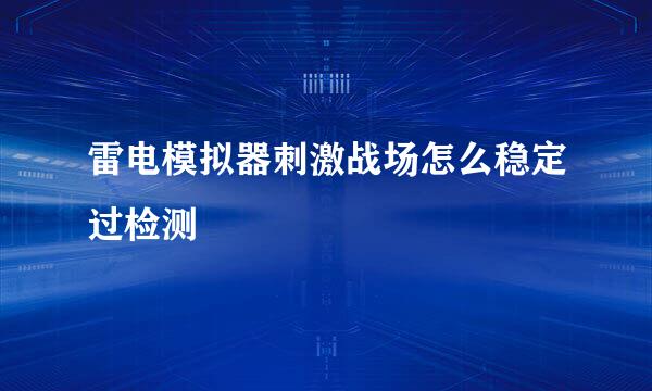 雷电模拟器刺激战场怎么稳定过检测