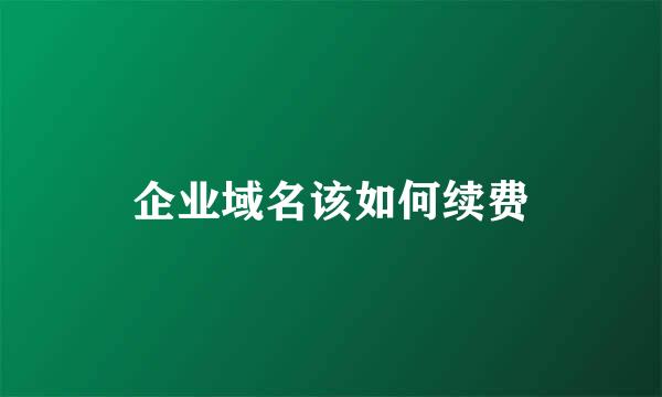 企业域名该如何续费