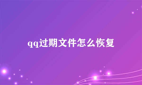 qq过期文件怎么恢复