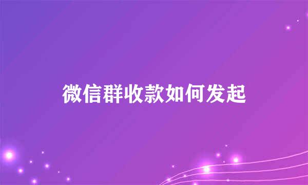 微信群收款如何发起
