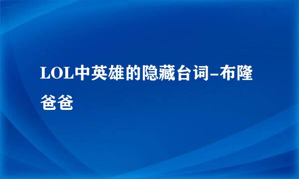 LOL中英雄的隐藏台词-布隆爸爸