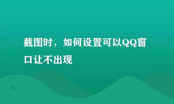 截图时，如何设置可以QQ窗口让不出现