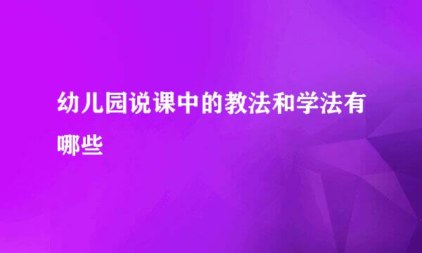 幼儿园说课中的教法和学法有哪些