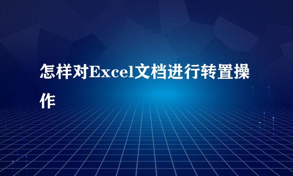怎样对Excel文档进行转置操作