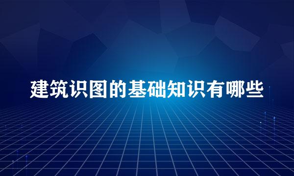 建筑识图的基础知识有哪些