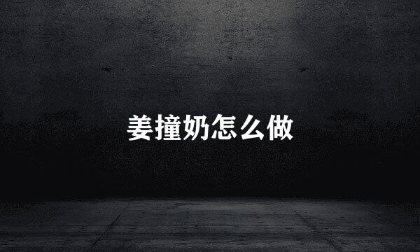 姜撞奶怎么做