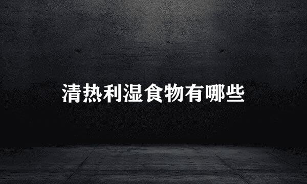 清热利湿食物有哪些