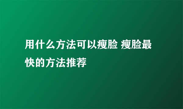 用什么方法可以瘦脸 瘦脸最快的方法推荐