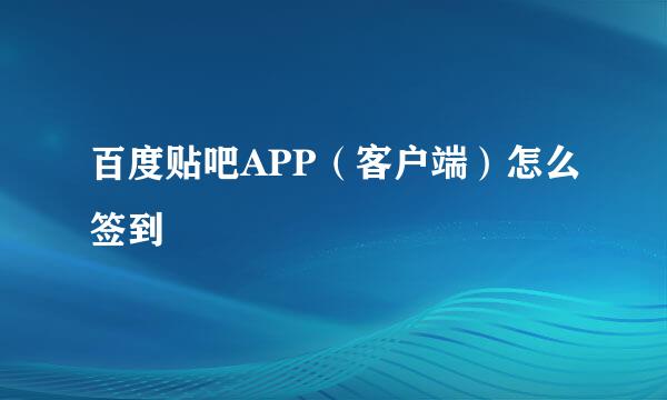 百度贴吧APP（客户端）怎么签到