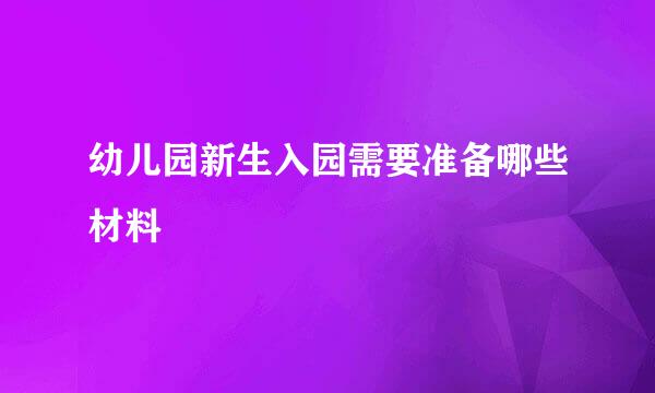 幼儿园新生入园需要准备哪些材料