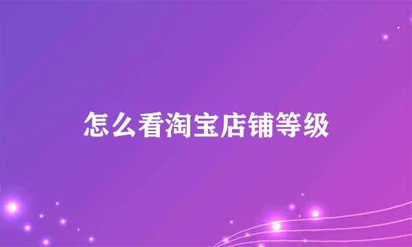 怎么看淘宝店铺等级