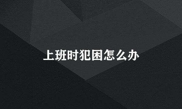 上班时犯困怎么办
