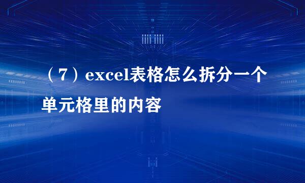 （7）excel表格怎么拆分一个单元格里的内容