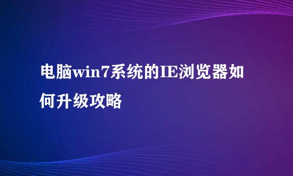电脑win7系统的IE浏览器如何升级攻略
