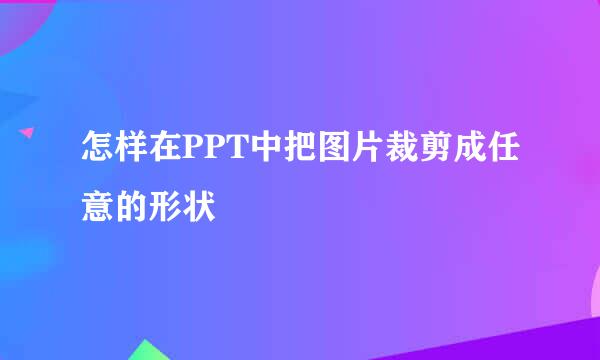 怎样在PPT中把图片裁剪成任意的形状