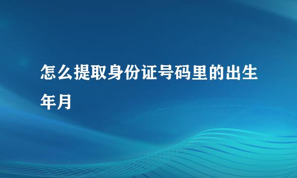 怎么提取身份证号码里的出生年月