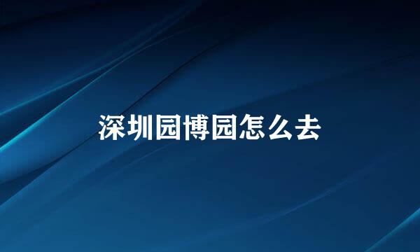 深圳园博园怎么去