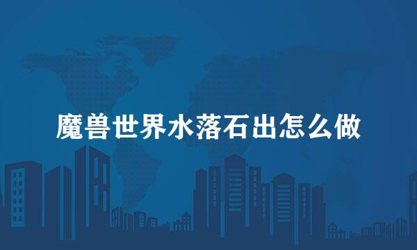 魔兽世界水落石出怎么做