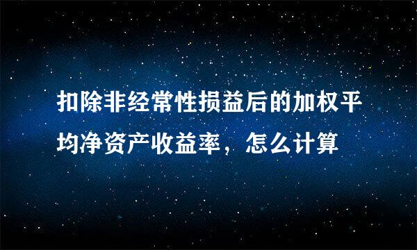 扣除非经常性损益后的加权平均净资产收益率，怎么计算