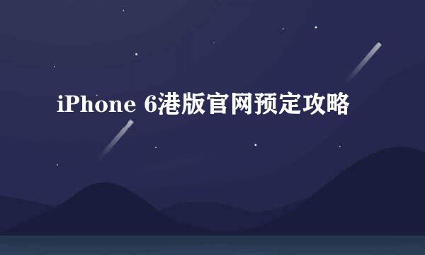 iPhone 6港版官网预定攻略