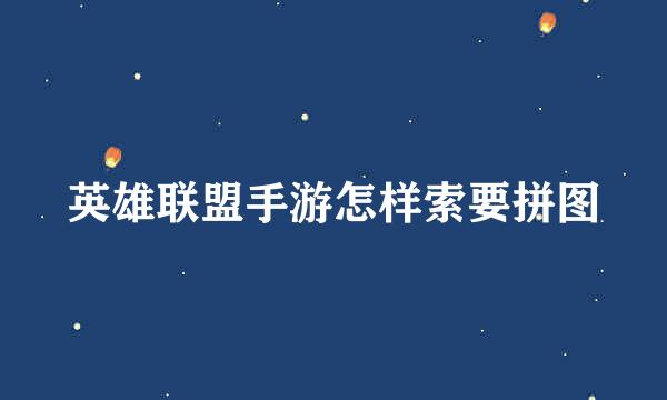 英雄联盟手游怎样索要拼图