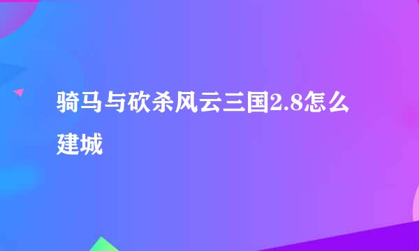 骑马与砍杀风云三国2.8怎么建城