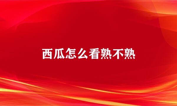 西瓜怎么看熟不熟