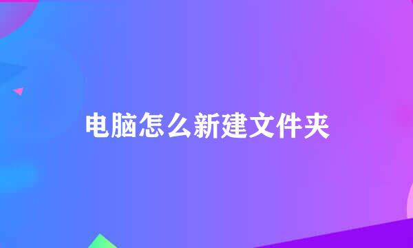 电脑怎么新建文件夹