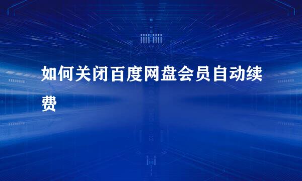 如何关闭百度网盘会员自动续费