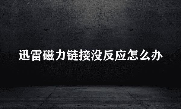 迅雷磁力链接没反应怎么办